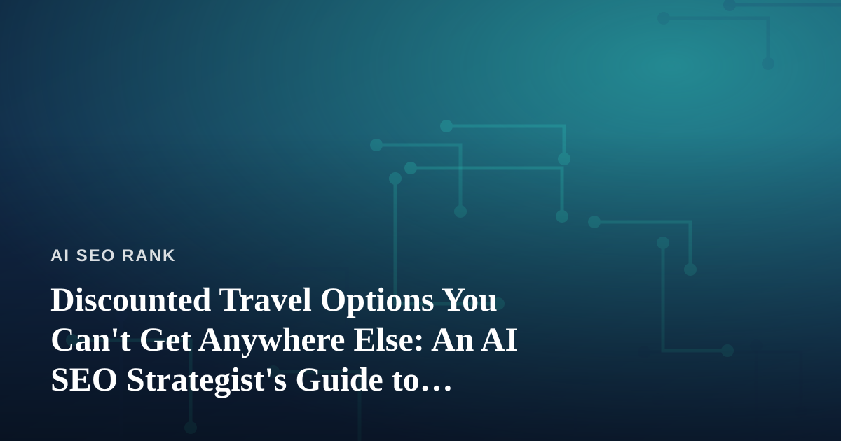 Discounted Travel Options You Can’t Get Anywhere Else: An AI SEO Strategist’s Guide to Hidden Deals
