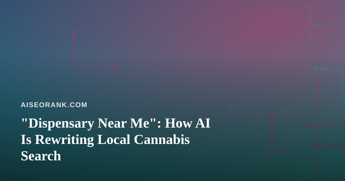 “Dispensary Near Me”: How AI Is Rewriting Local Cannabis Search