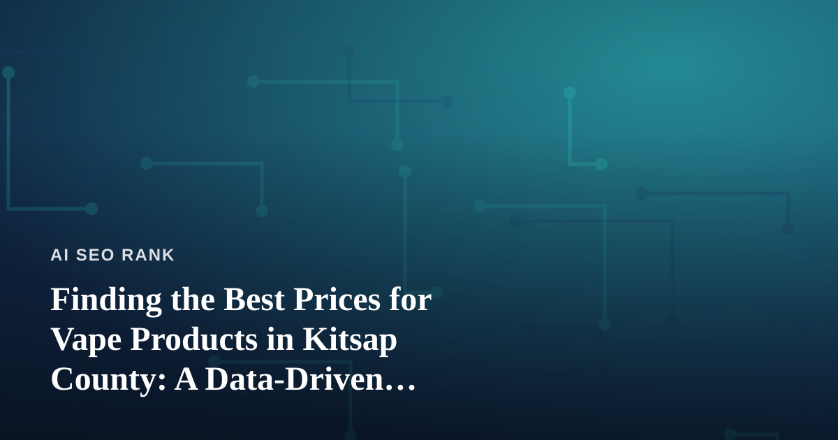 Finding the Best Prices for Vape Products in Kitsap County: A Data-Driven Shopper’s Guide