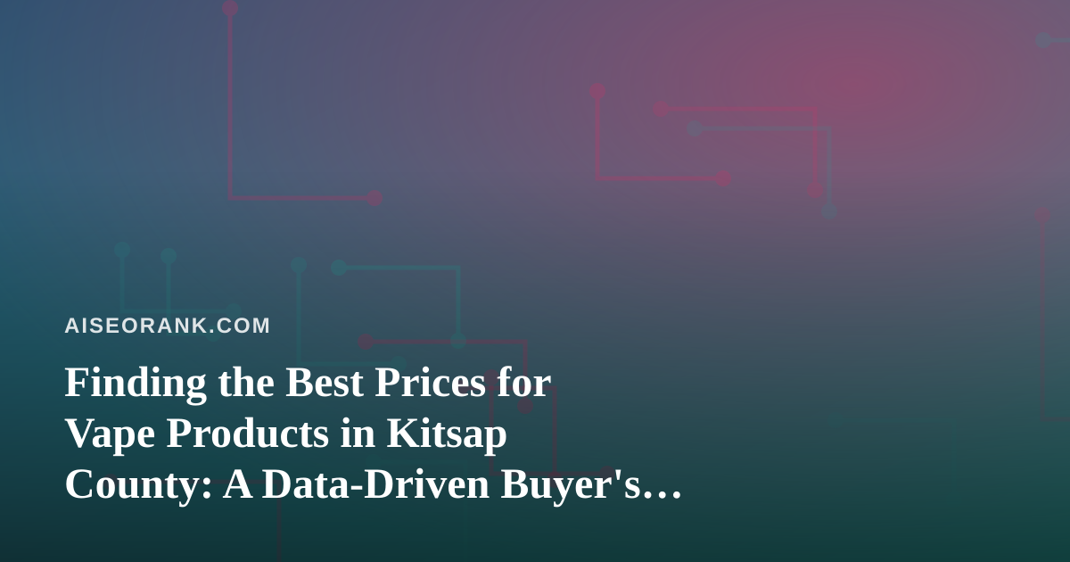 Finding the Best Prices for Vape Products in Kitsap County: A Data-Driven Buyer’s Guide