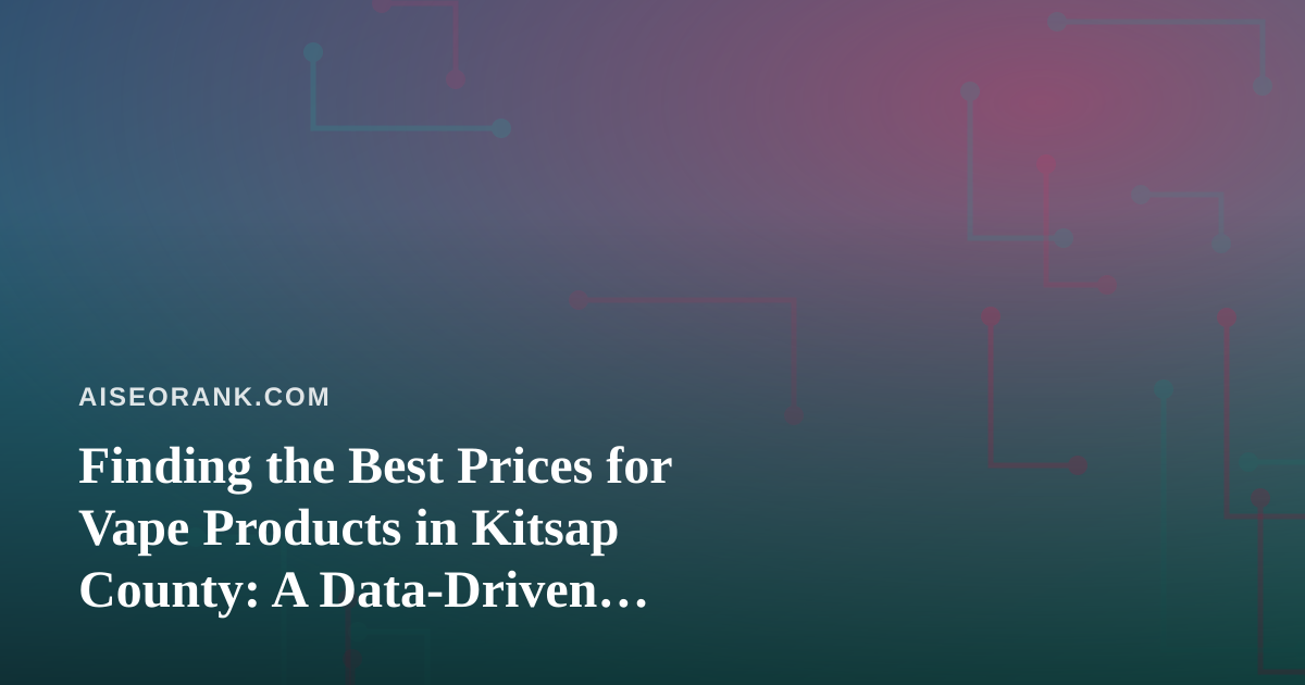 Finding the Best Prices for Vape Products in Kitsap County: A Data-Driven Shopper’s Guide