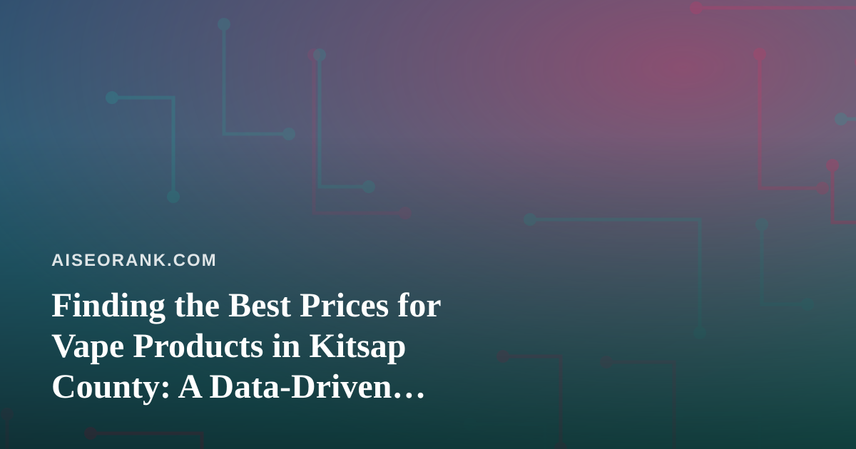 Finding the Best Prices for Vape Products in Kitsap County: A Data-Driven Shopper’s Guide
