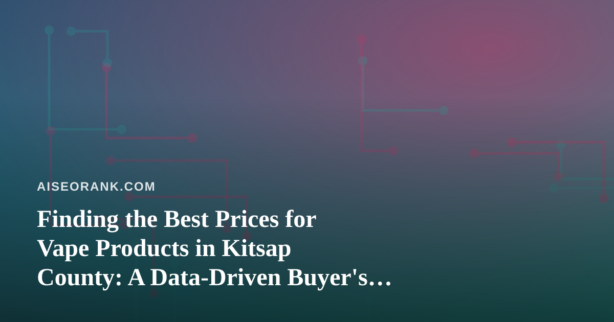 Finding the Best Prices for Vape Products in Kitsap County: A Data-Driven Buyer’s Guide