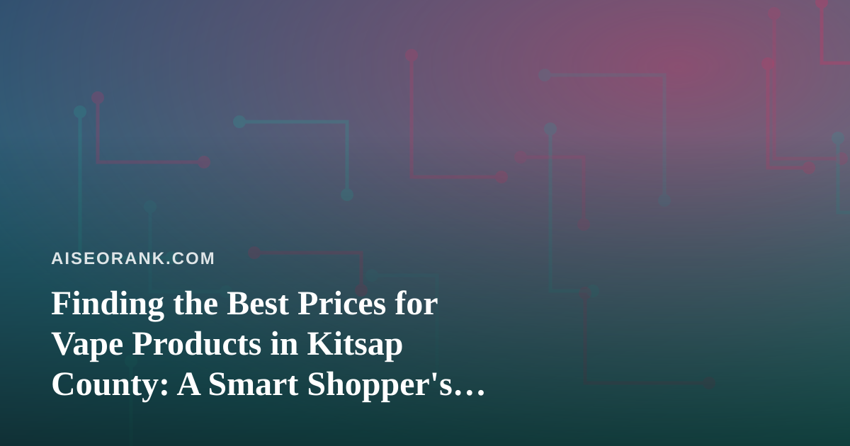Finding the Best Prices for Vape Products in Kitsap County: A Smart Shopper’s Guide