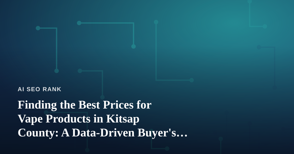 Finding the Best Prices for Vape Products in Kitsap County: A Data-Driven Buyer’s Guide