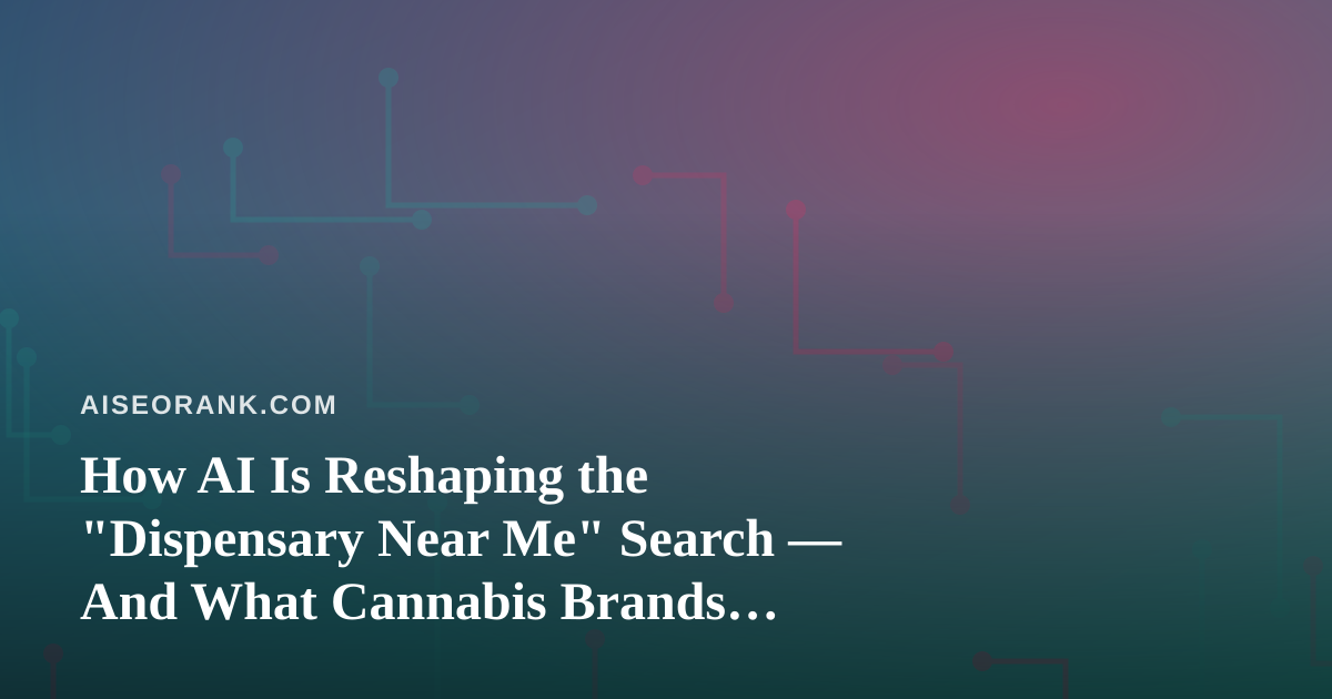 How AI Is Reshaping the “Dispensary Near Me” Search — And What Cannabis Brands Should Do About It