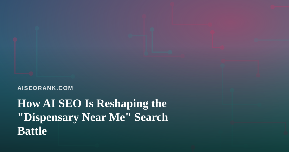 How AI SEO Is Reshaping the “Dispensary Near Me” Search Battle