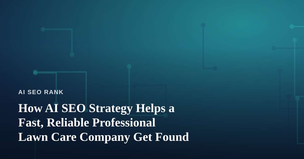 How AI SEO Strategy Helps a Fast, Reliable Professional Lawn Care Company Get Found