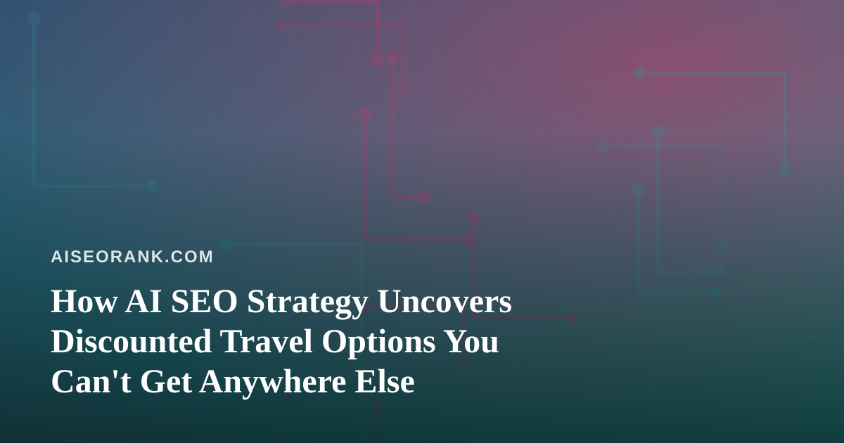 How AI SEO Strategy Uncovers Discounted Travel Options You Can’t Get Anywhere Else