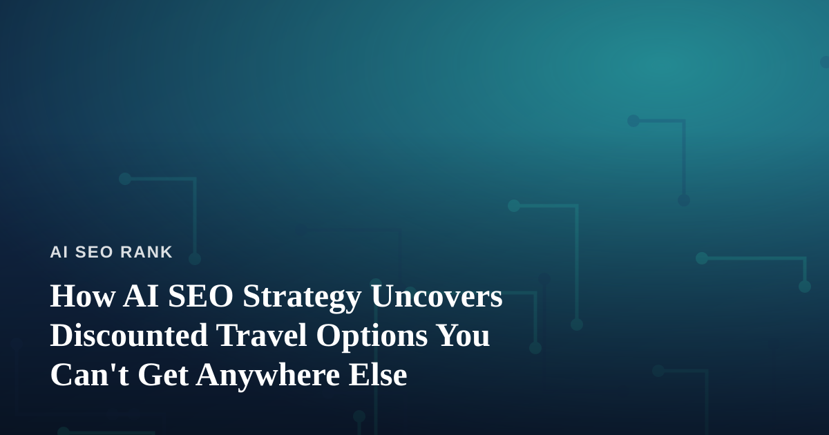 How AI SEO Strategy Uncovers Discounted Travel Options You Can’t Get Anywhere Else