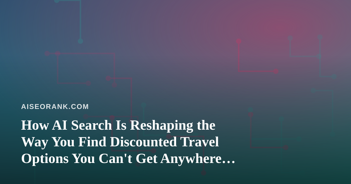 How AI Search Is Reshaping the Way You Find Discounted Travel Options You Can’t Get Anywhere Else