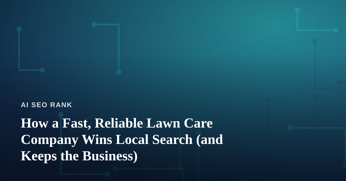 How a Fast, Reliable Lawn Care Company Wins Local Search (and Keeps the Business)