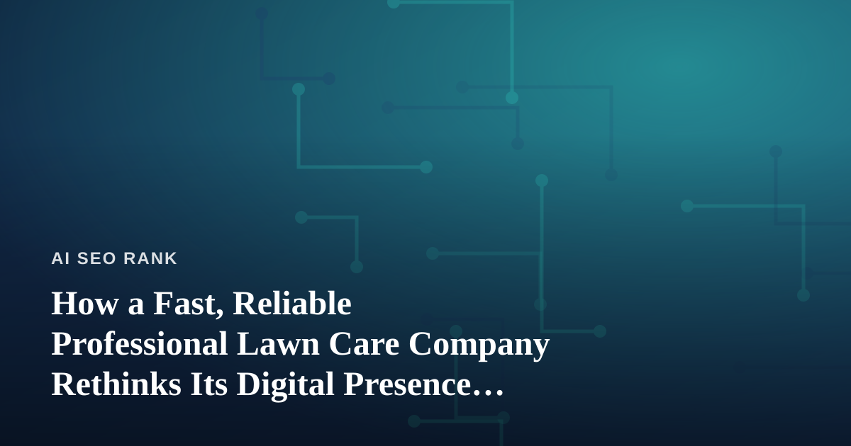 How a Fast, Reliable Professional Lawn Care Company Rethinks Its Digital Presence for the AI Search Era