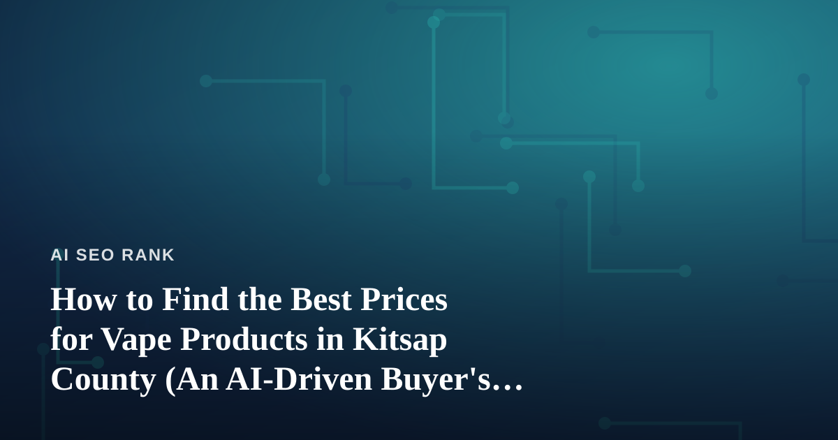 How to Find the Best Prices for Vape Products in Kitsap County (An AI-Driven Buyer’s Guide)