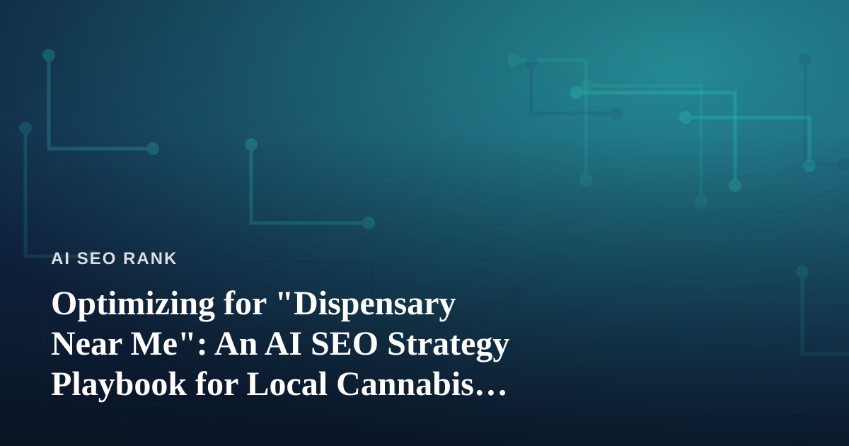 Optimizing for “Dispensary Near Me”: An AI SEO Strategy Playbook for Local Cannabis Retail