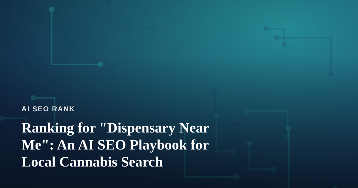 Ranking for “Dispensary Near Me”: An AI SEO Playbook for Local Cannabis Search