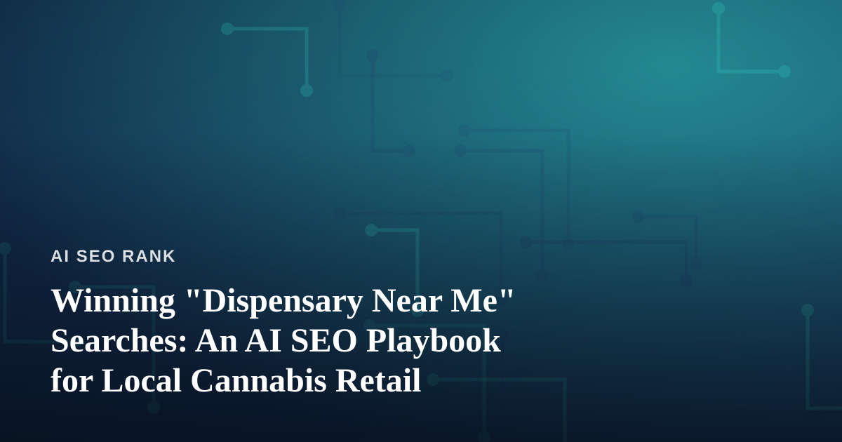 Winning “Dispensary Near Me” Searches: An AI SEO Playbook for Local Cannabis Retail