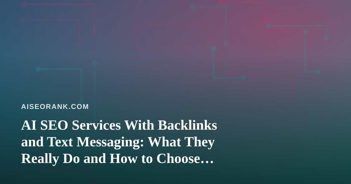 AI SEO Services With Backlinks and Text Messaging: What They Really Do and How to Choose One