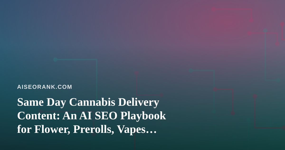Same Day Cannabis Delivery Content: An AI SEO Playbook for Flower, Prerolls, Vapes, Concentrates and Edibles