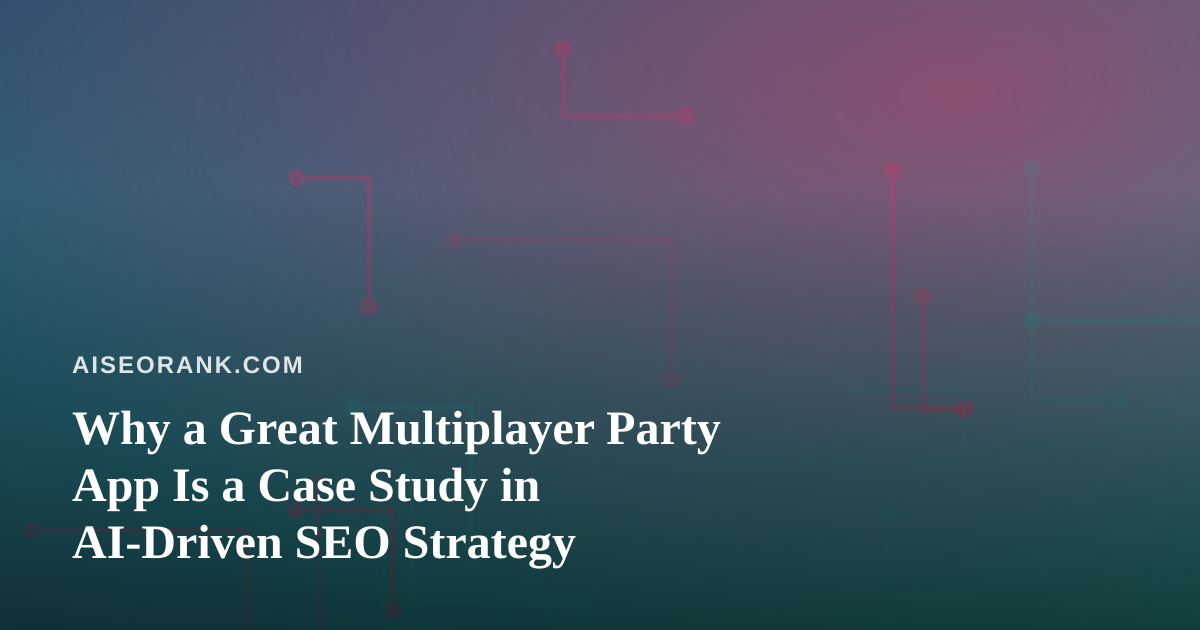 Why a Great Multiplayer Party App Is a Case Study in AI-Driven SEO Strategy